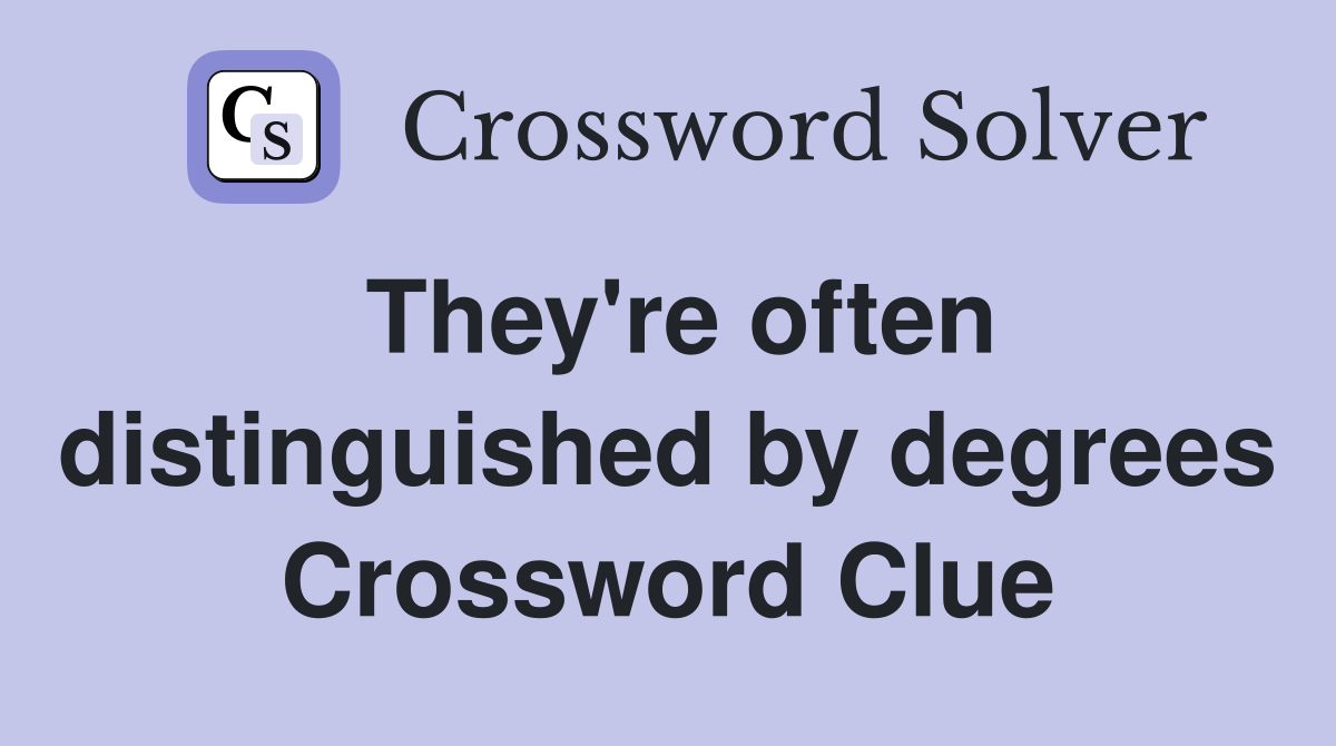 They're often distinguished by degrees Crossword Clue