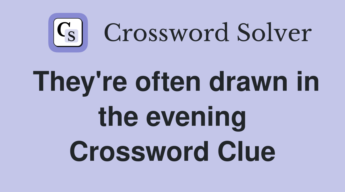 They're often drawn in the evening Crossword Clue