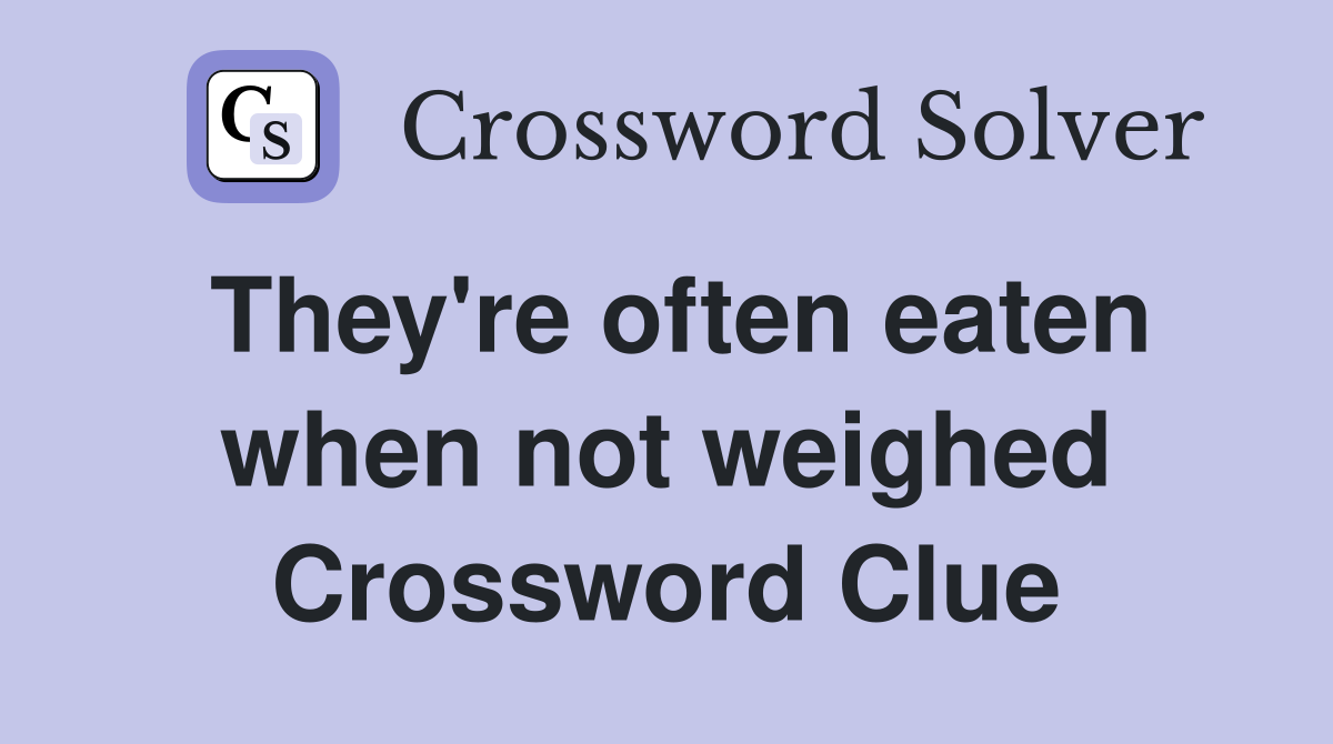 They're often eaten when not weighed Crossword Clue