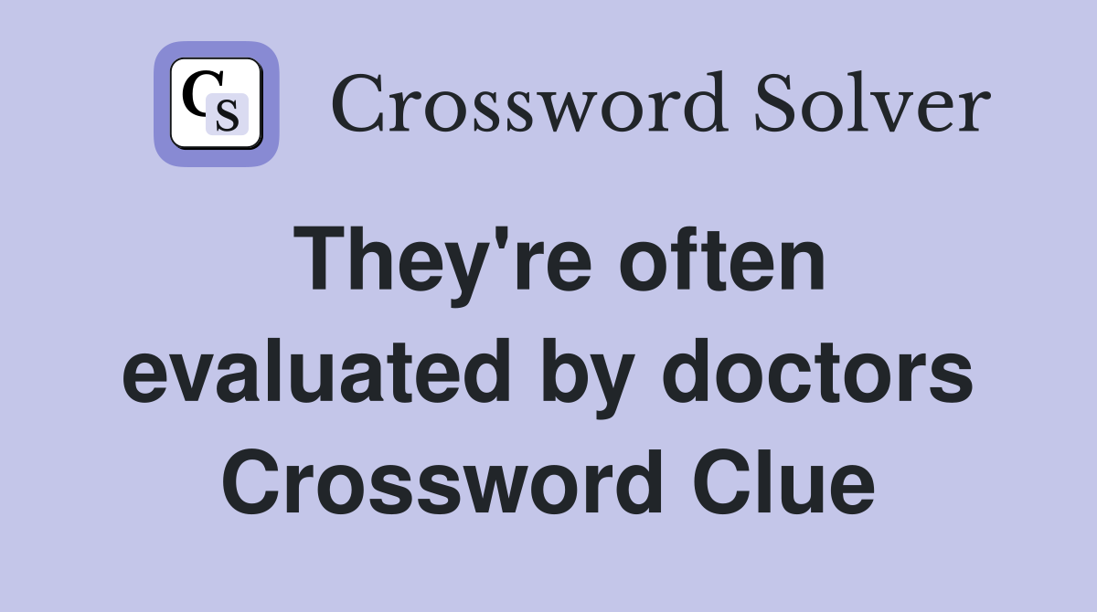 They're often evaluated by doctors Crossword Clue