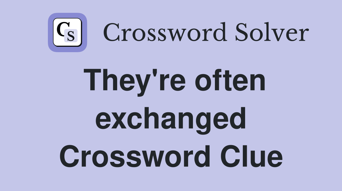 They're often exchanged Crossword Clue