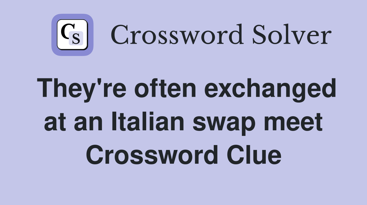 They're often exchanged at an Italian swap meet Crossword Clue