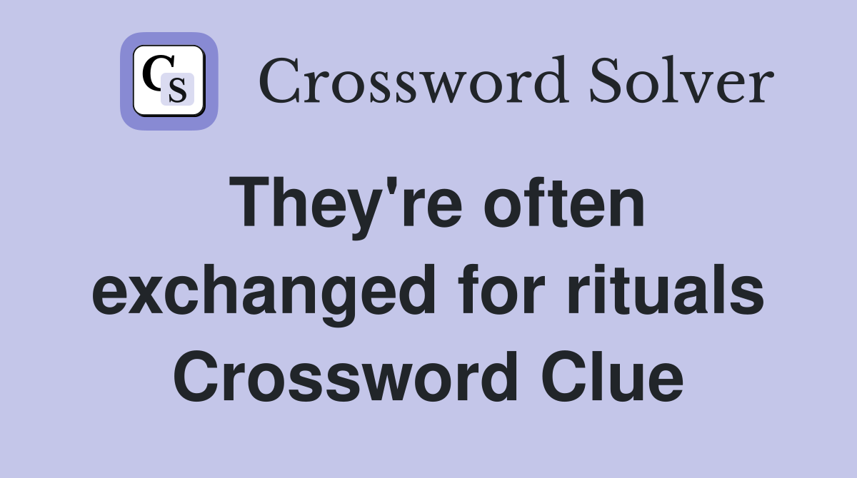They're often exchanged for rituals Crossword Clue