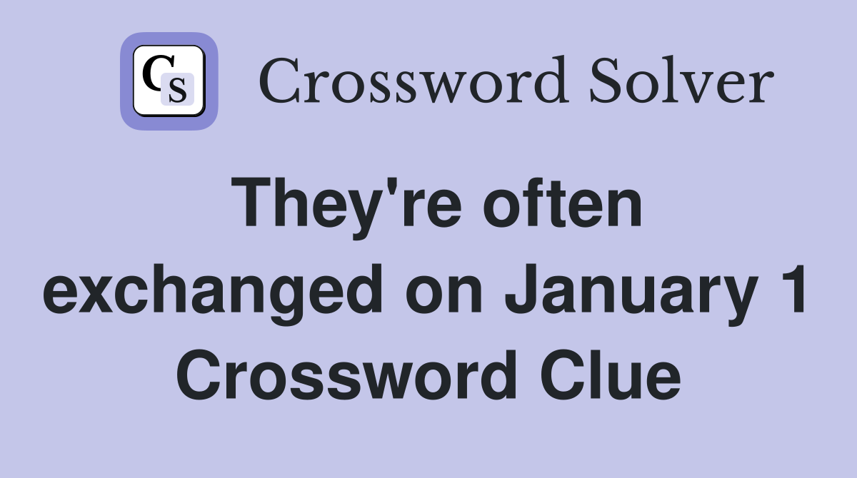 They're often exchanged on January 1 Crossword Clue