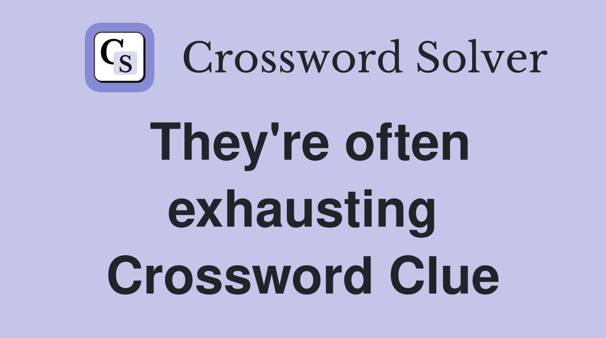 They're often exhausting Crossword Clue