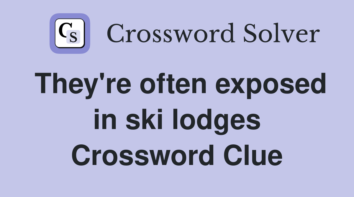 They're often exposed in ski lodges Crossword Clue