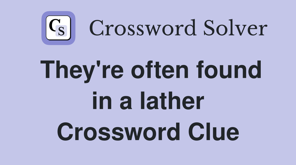 They're often found in a lather Crossword Clue