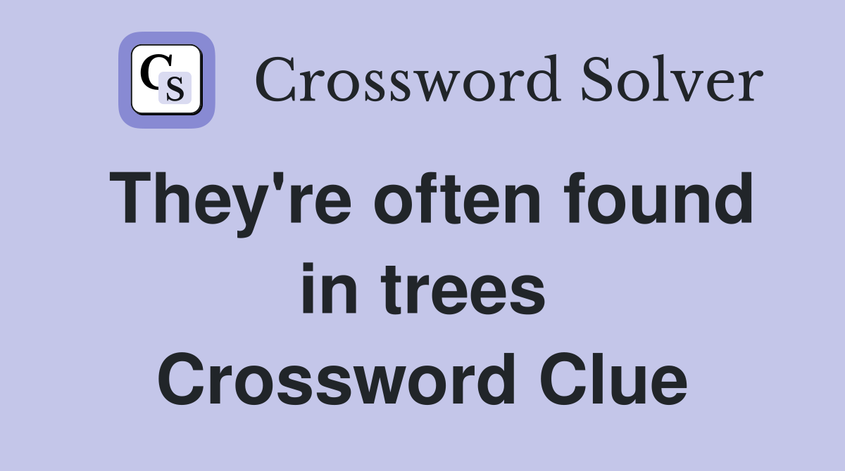They're often found in trees Crossword Clue