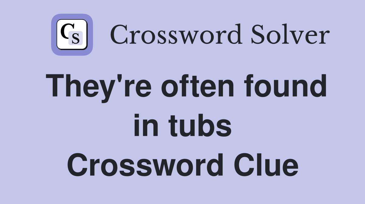 They're often found in tubs Crossword Clue