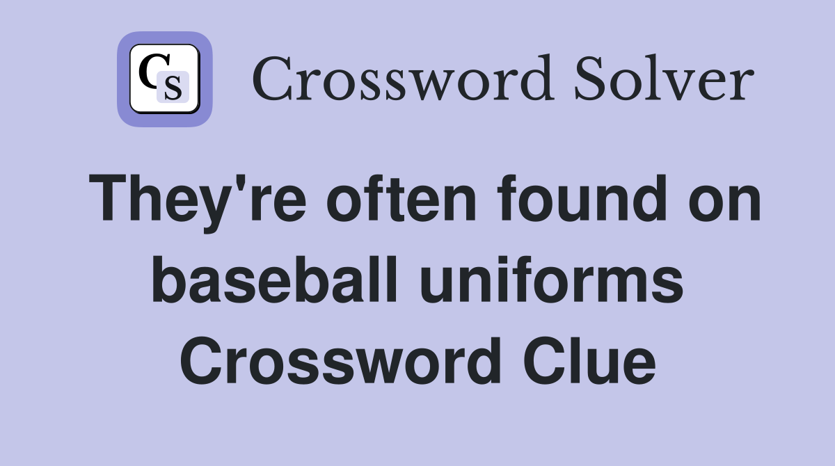 They're often found on baseball uniforms Crossword Clue