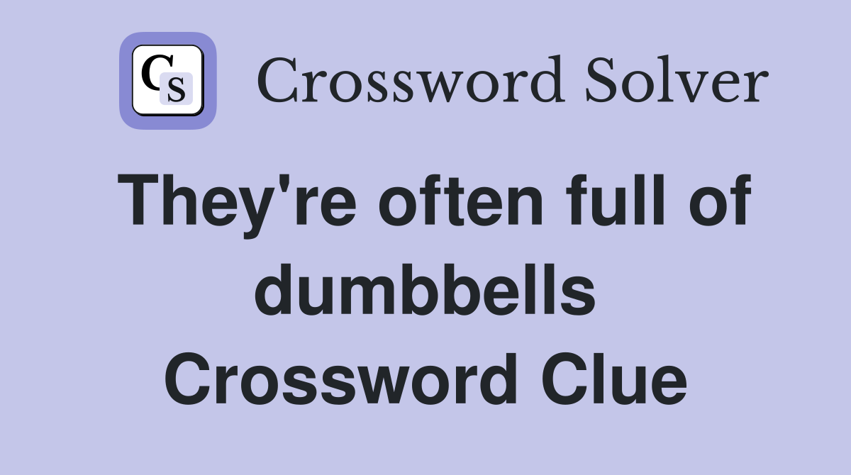 They're often full of dumbbells Crossword Clue