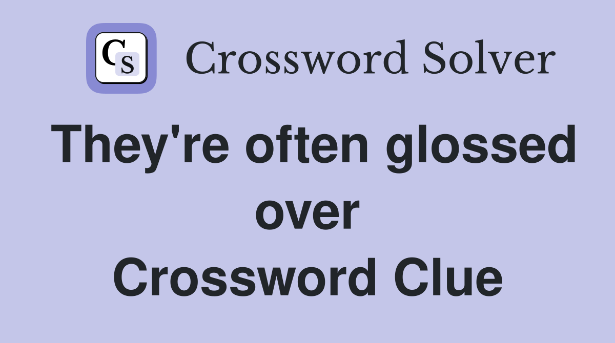 They're often glossed over Crossword Clue