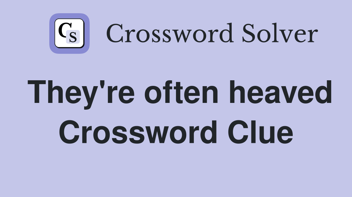 They're often heaved Crossword Clue