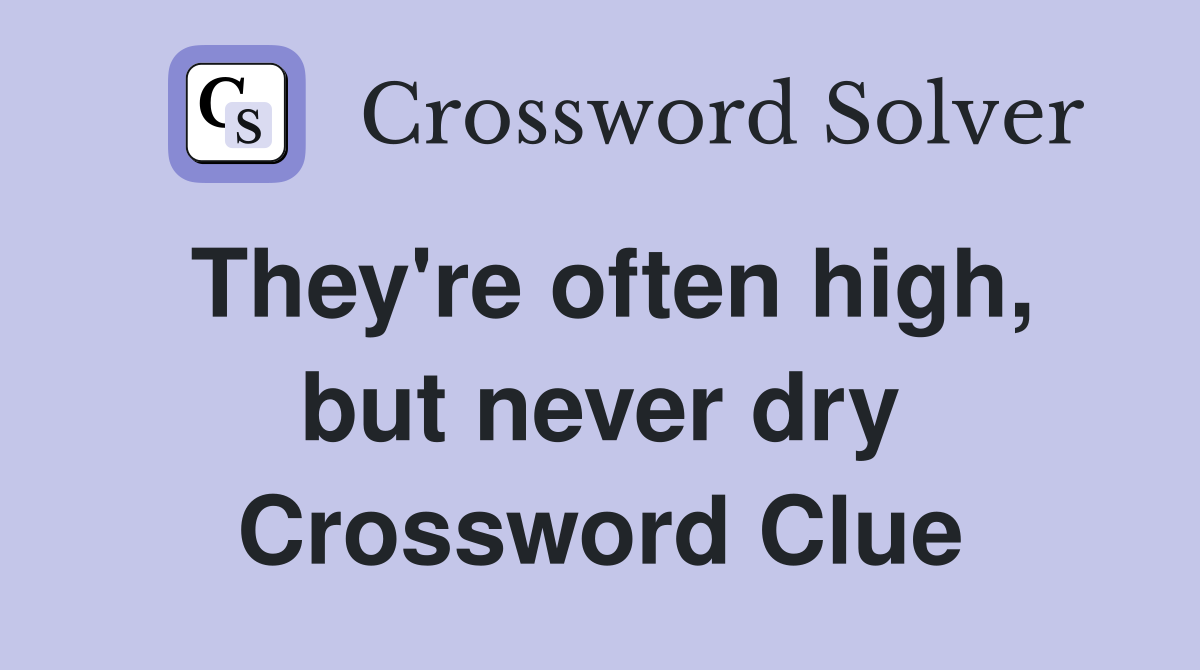 They're often high, but never dry Crossword Clue