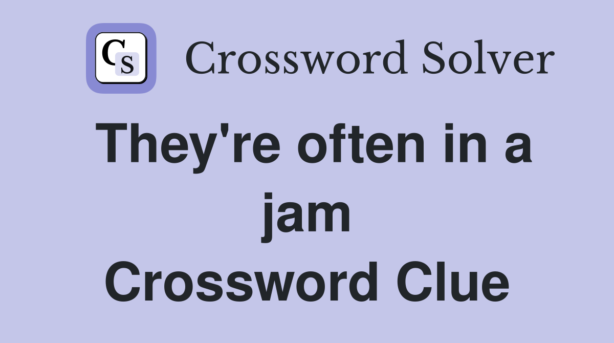 They're often in a jam Crossword Clue