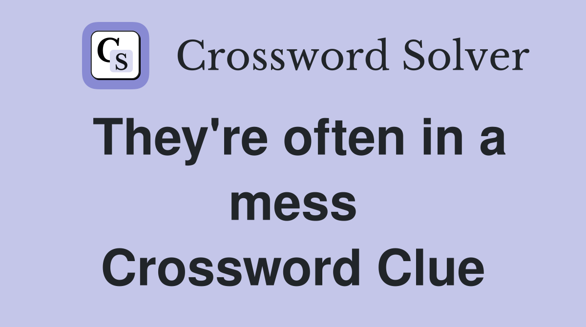 They're often in a mess Crossword Clue