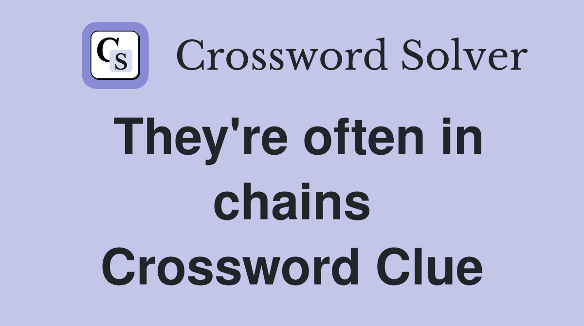 They're often in chains Crossword Clue