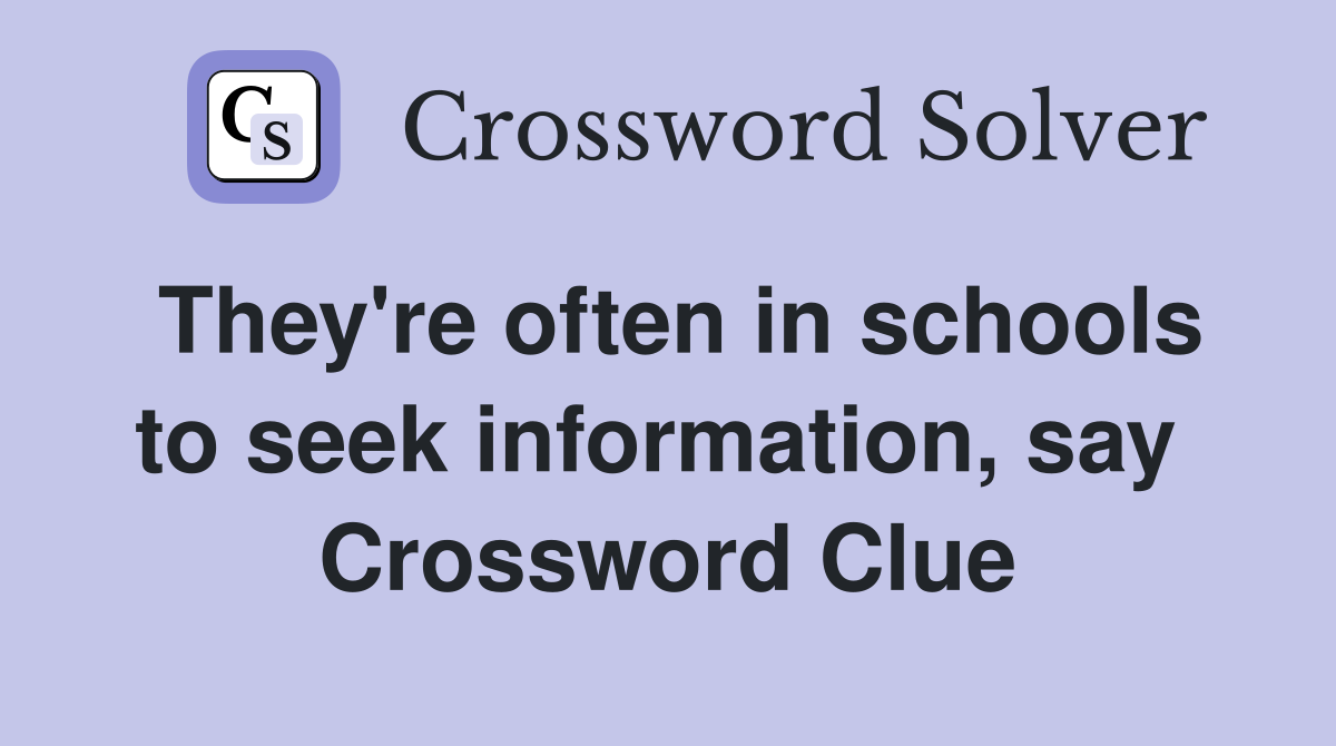 They're often in schools to seek information, say  Crossword Clue