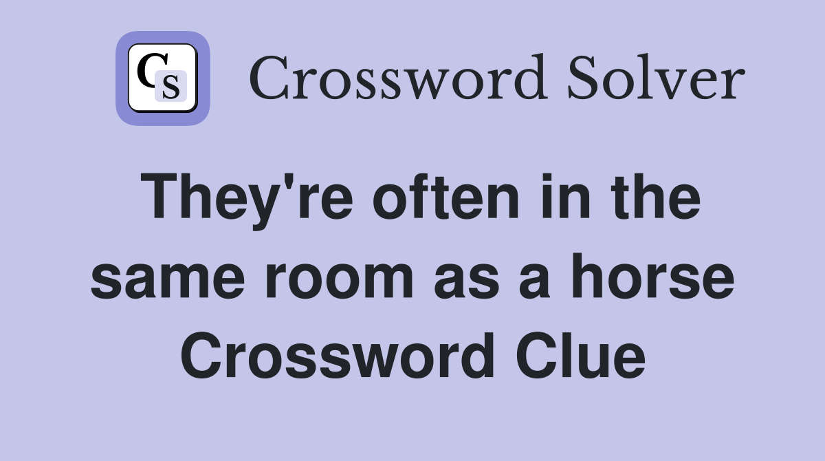 They're often in the same room as a horse Crossword Clue