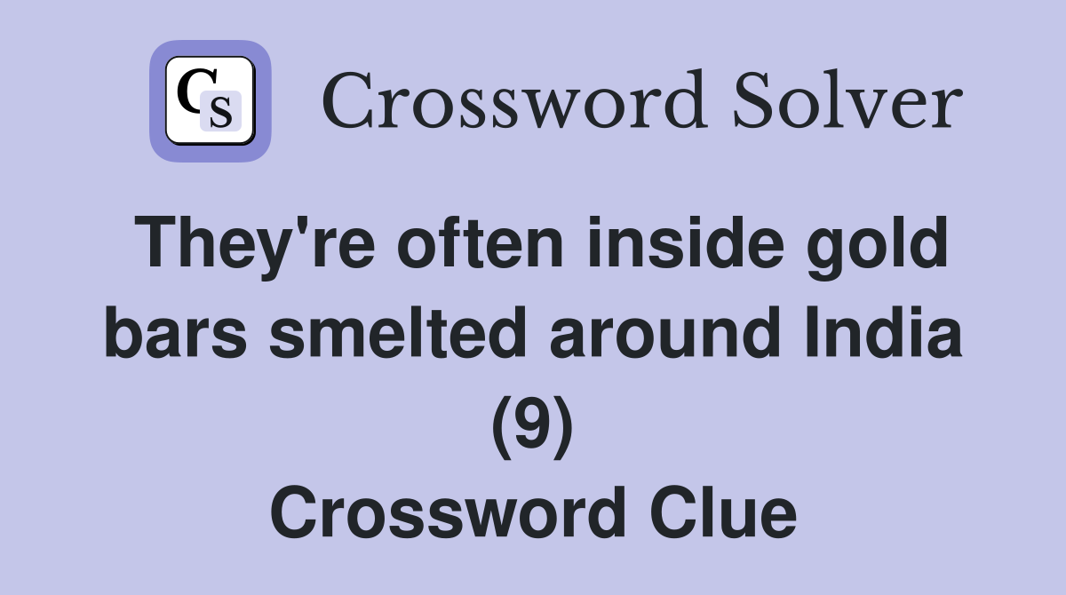 They're often inside gold bars smelted around India (9) Crossword Clue