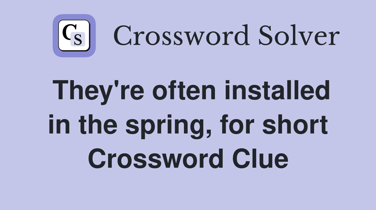 They're often installed in the spring, for short Crossword Clue