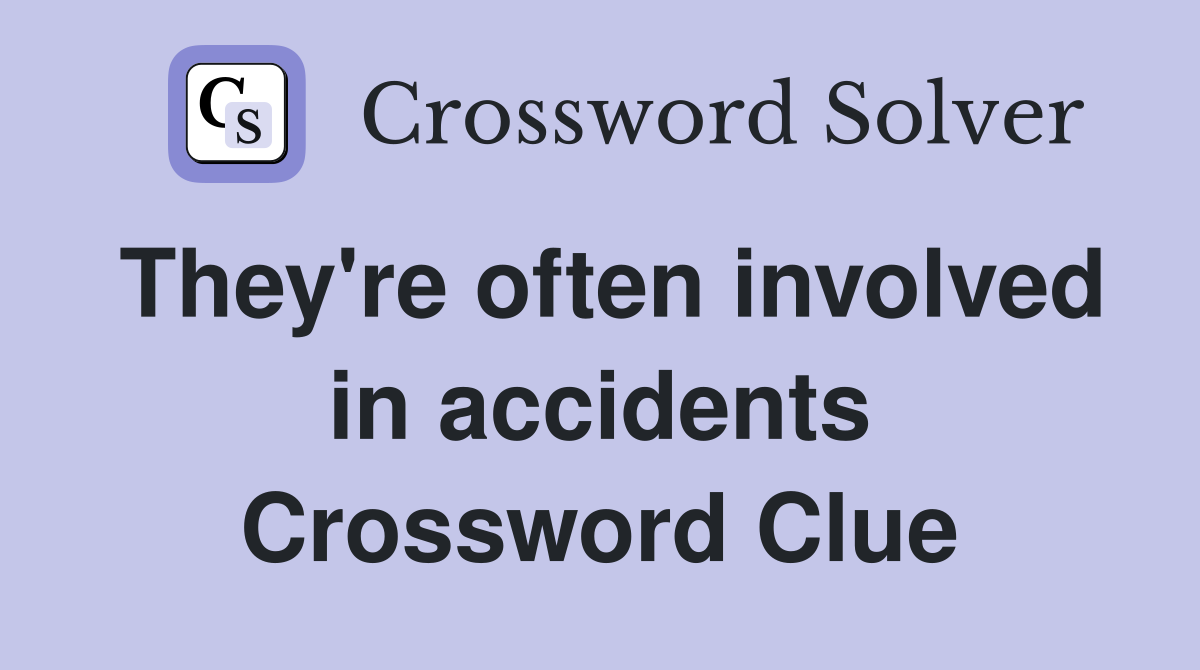 They're often involved in accidents Crossword Clue