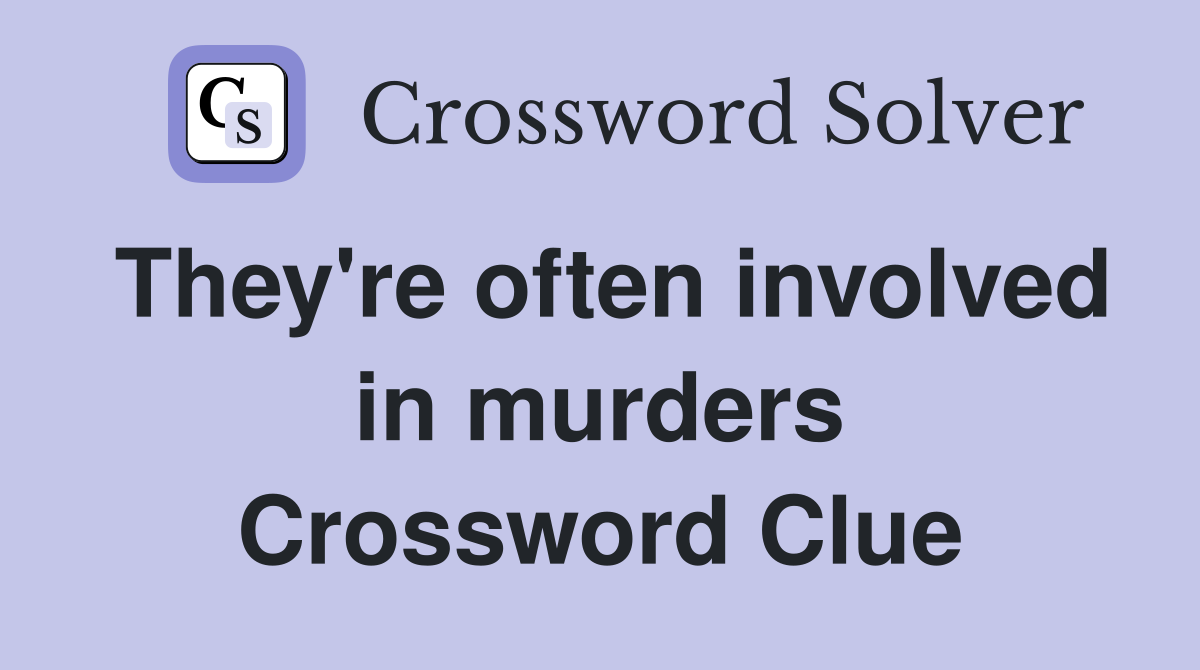 They're often involved in murders Crossword Clue