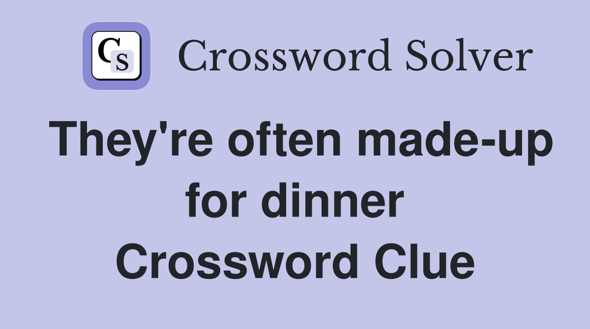 They're often made-up for dinner Crossword Clue