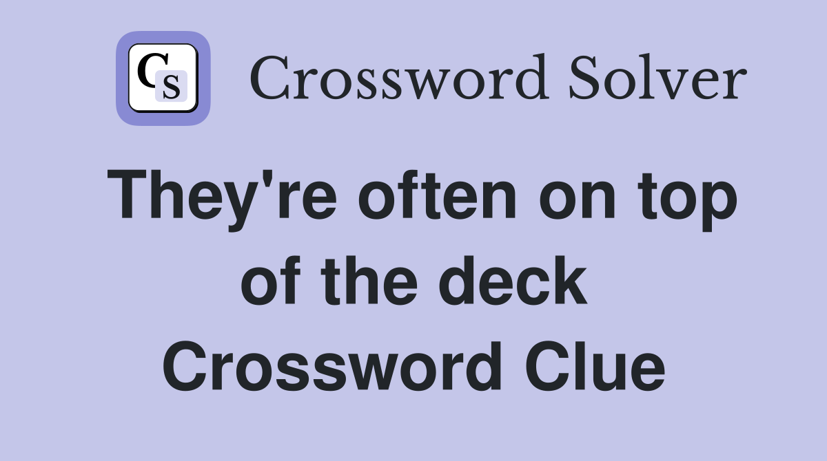 They're often on top of the deck Crossword Clue