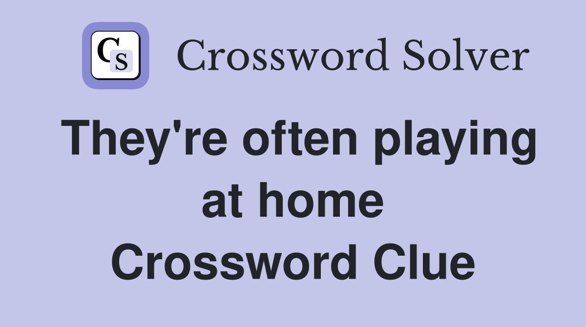 They're often playing at home Crossword Clue