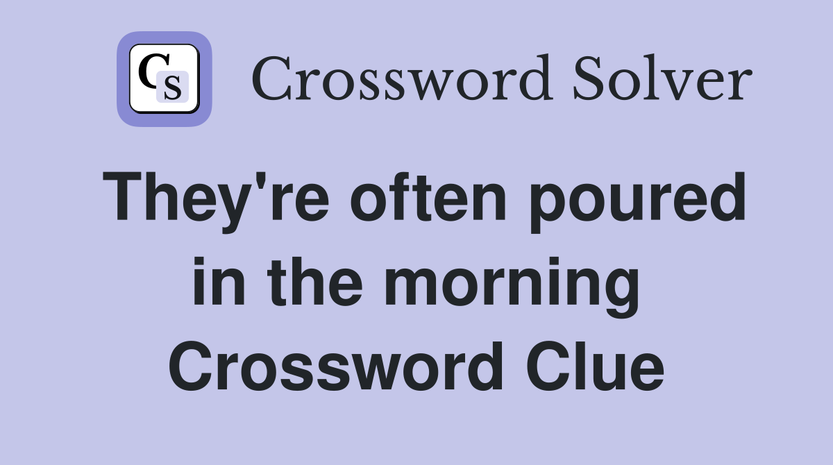 They're often poured in the morning Crossword Clue