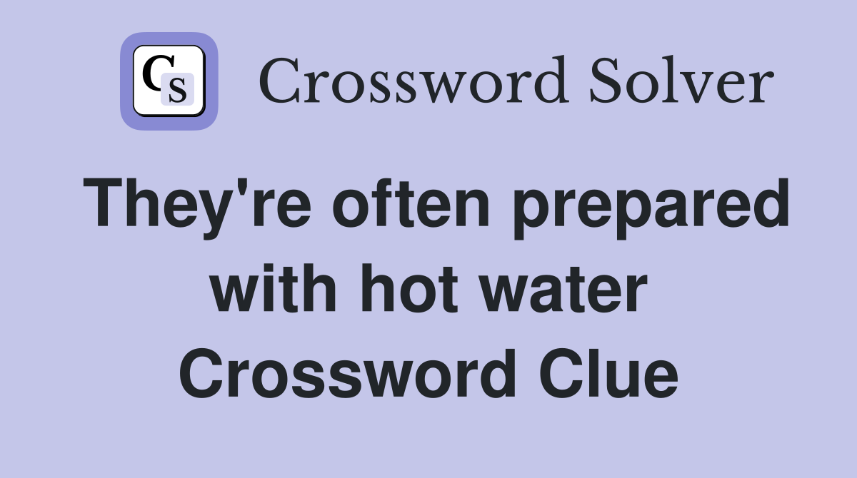 They're often prepared with hot water Crossword Clue