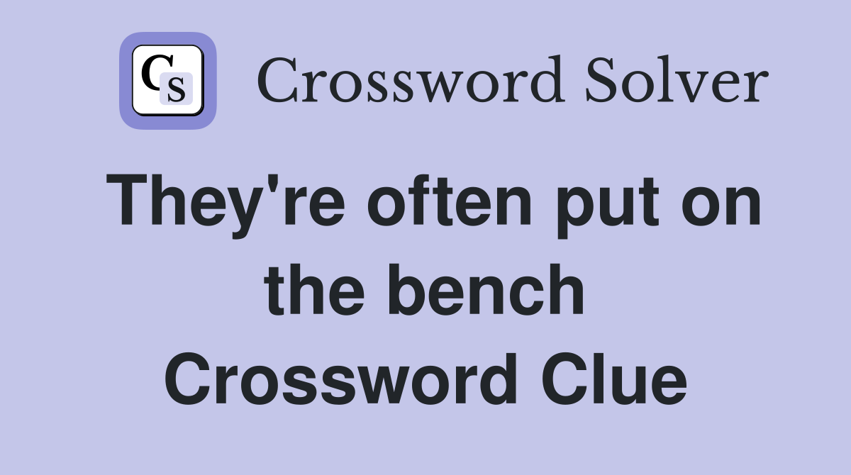 They're often put on the bench Crossword Clue
