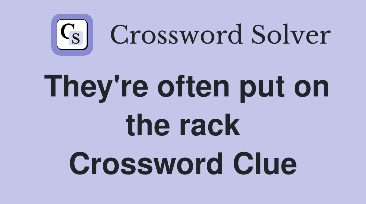 They're often put on the rack Crossword Clue