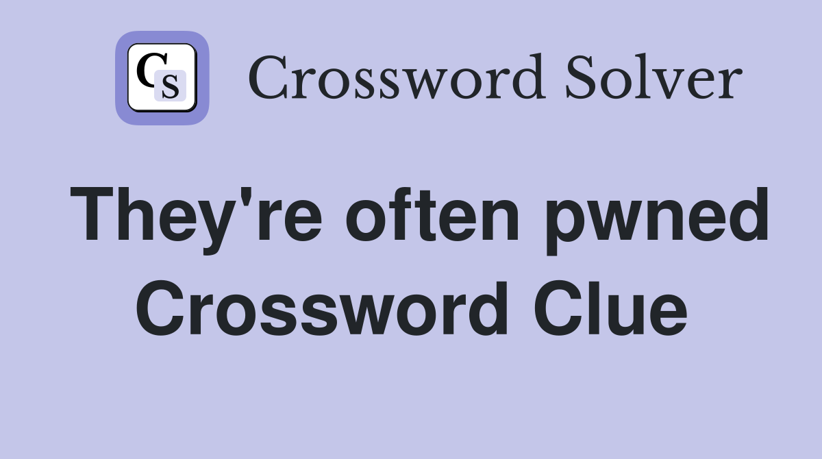 They're often pwned Crossword Clue