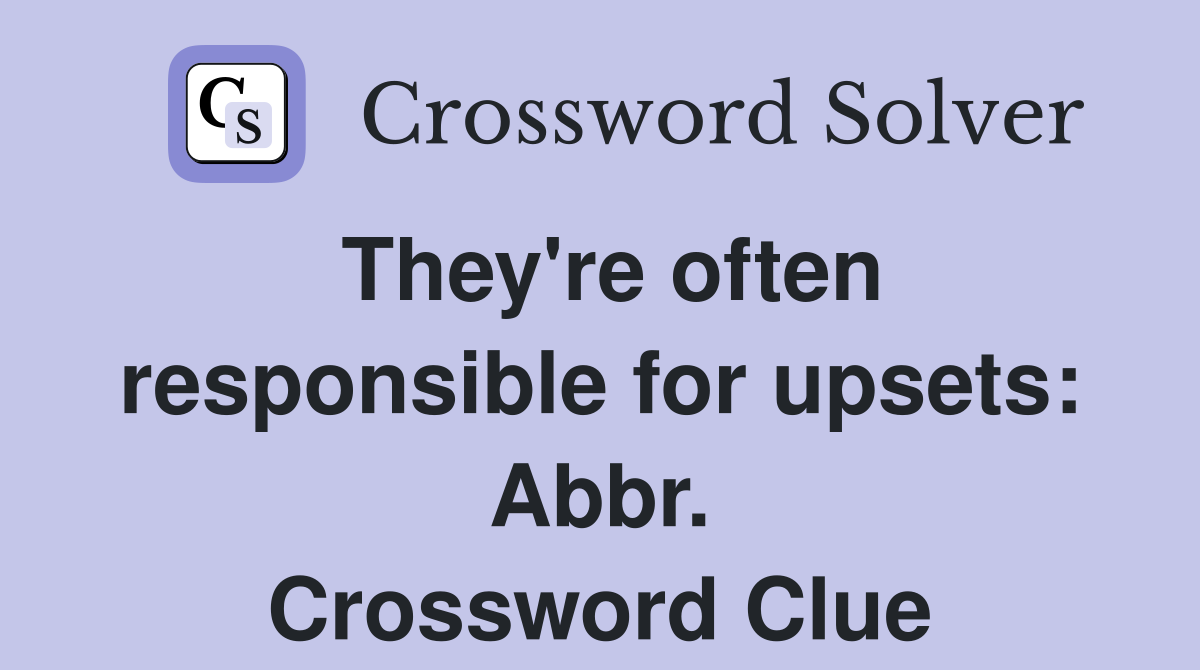 They're often responsible for upsets: Abbr. Crossword Clue