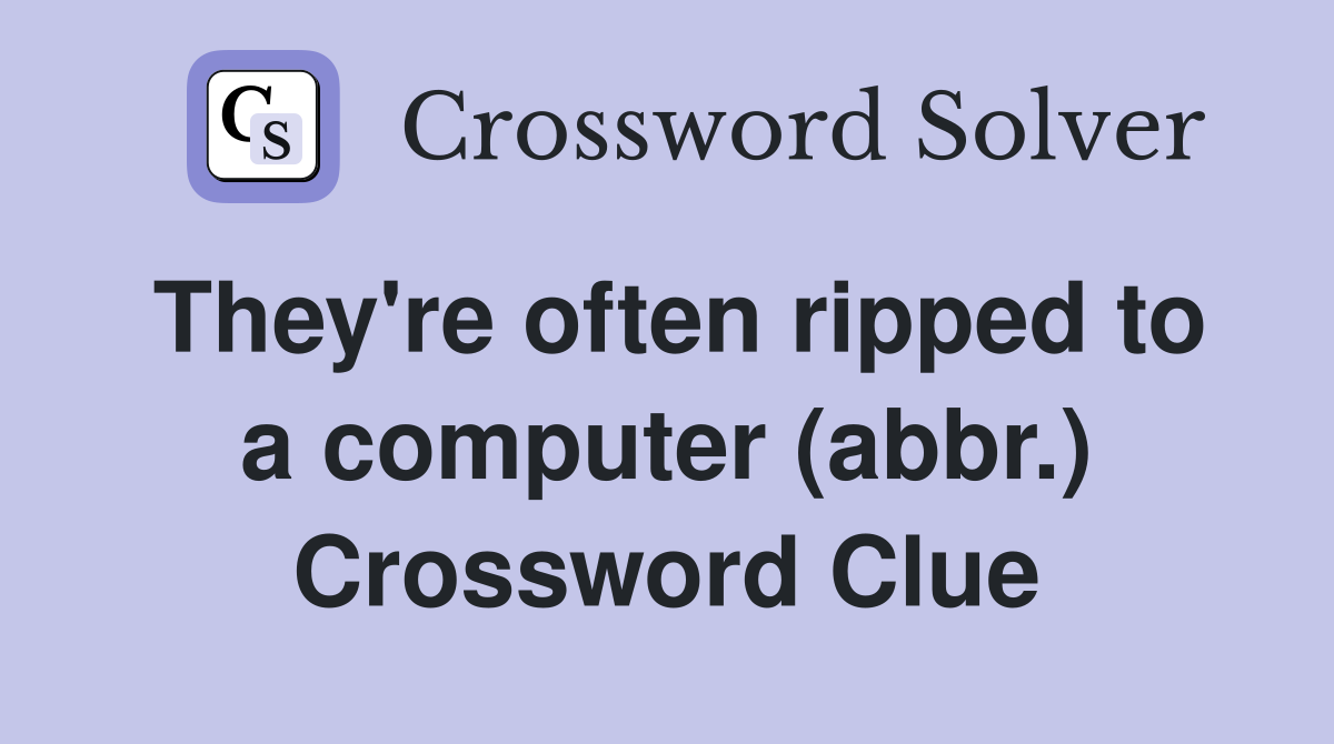They're often ripped to a computer (abbr.) Crossword Clue