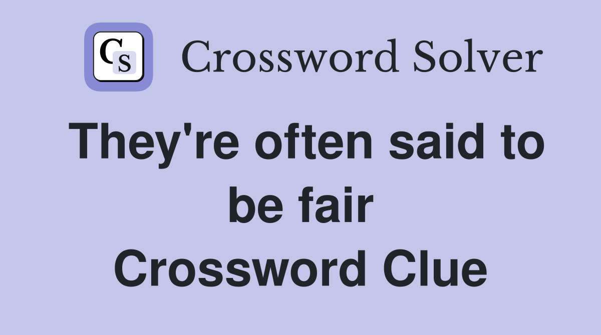 They're often said to be fair Crossword Clue