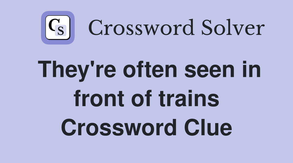 They're often seen in front of trains Crossword Clue