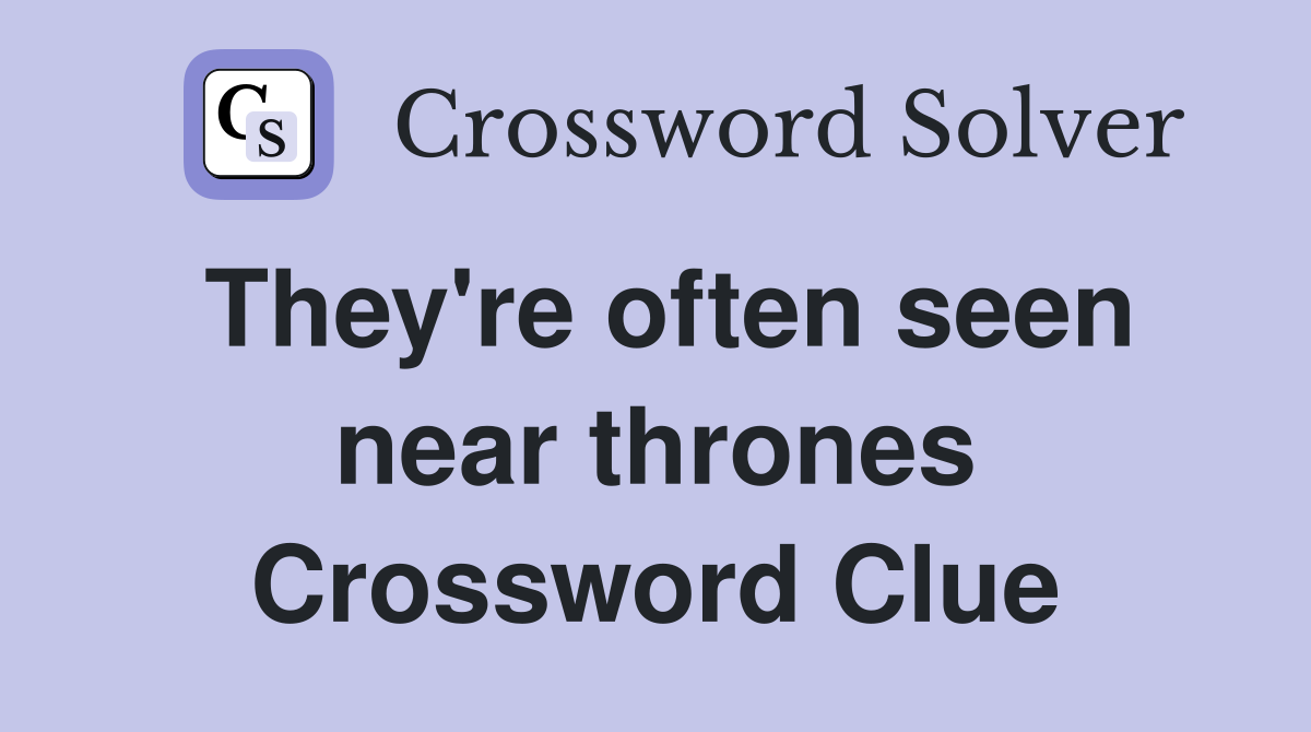 They're often seen near thrones Crossword Clue