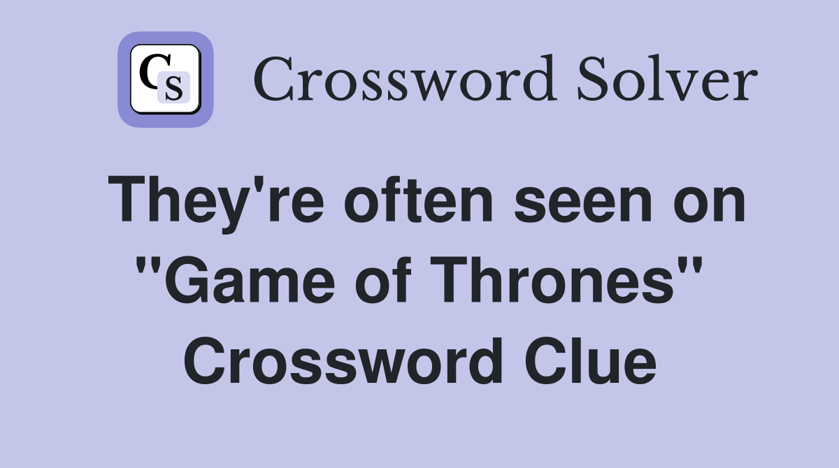They're often seen on ''Game of Thrones'' Crossword Clue