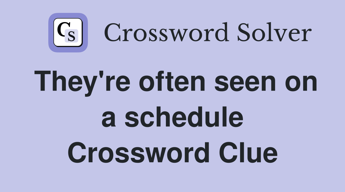 They're often seen on a schedule Crossword Clue