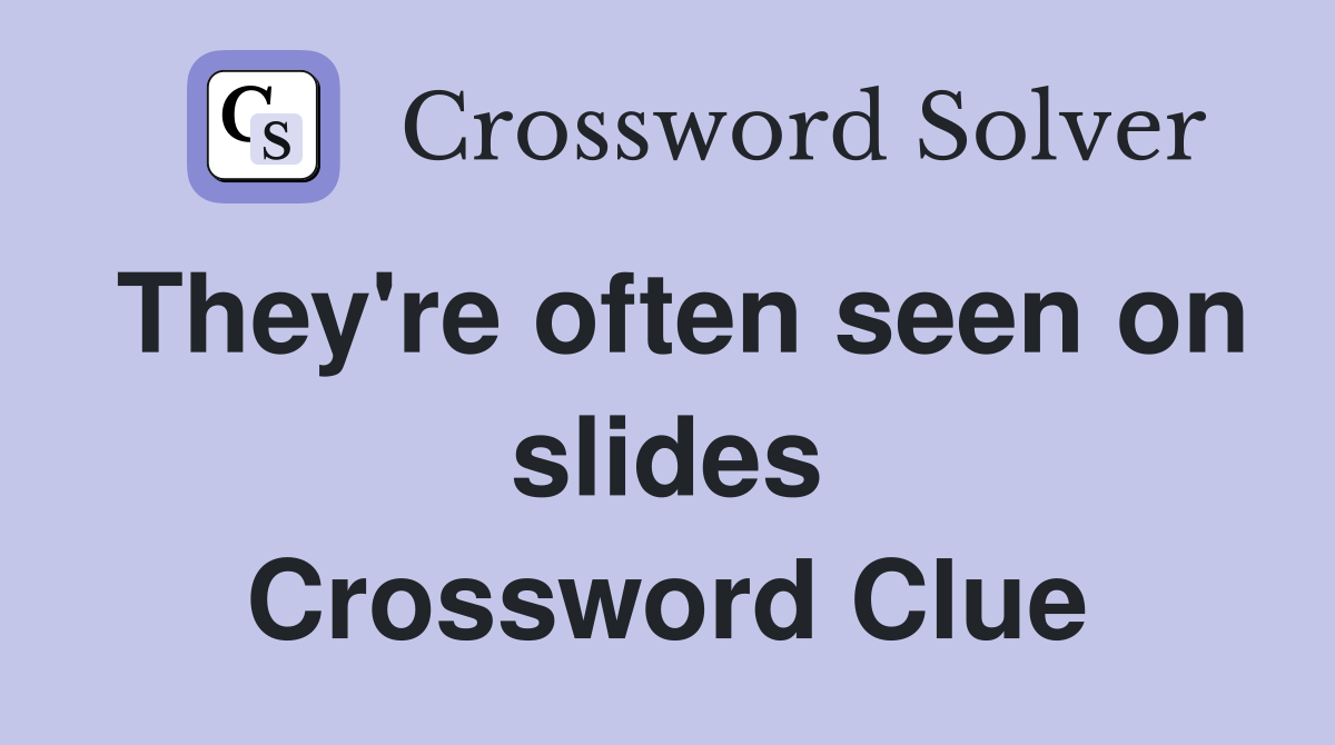 They're often seen on slides Crossword Clue