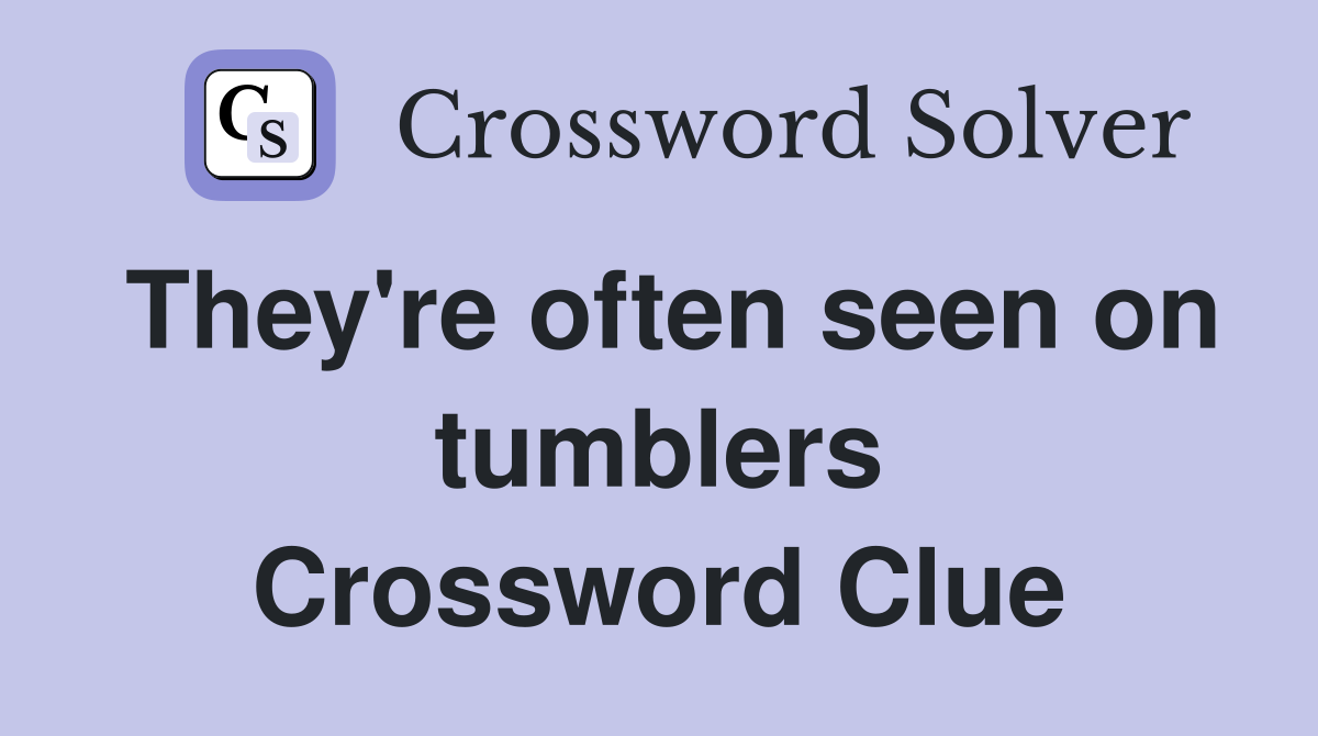 They're often seen on tumblers Crossword Clue