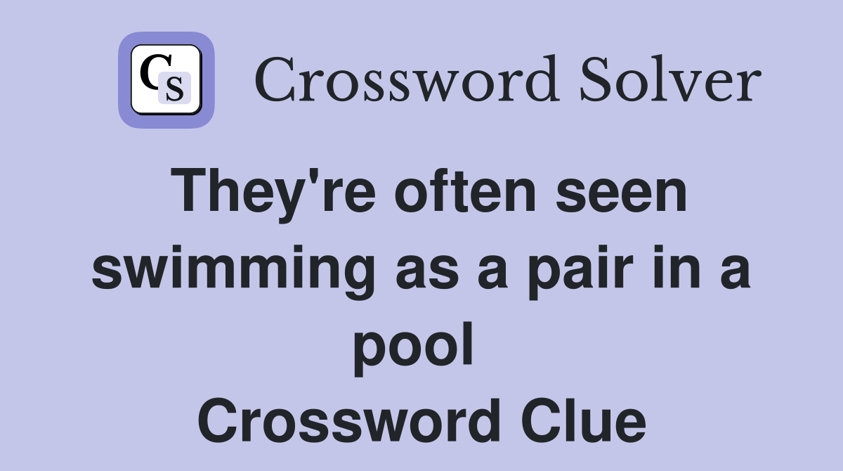 They're often seen swimming as a pair in a pool  Crossword Clue