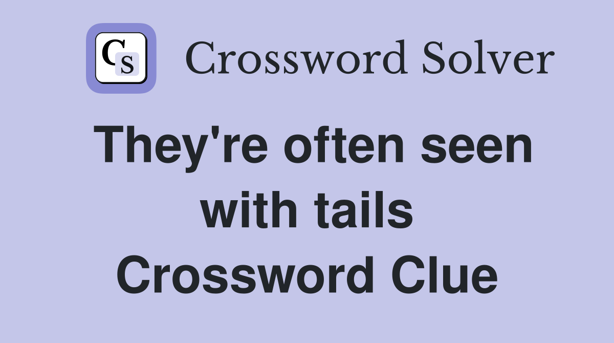 They're often seen with tails Crossword Clue