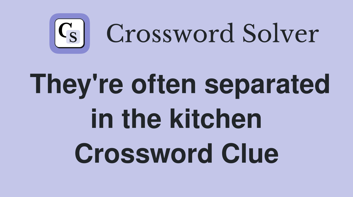 They're often separated in the kitchen Crossword Clue
