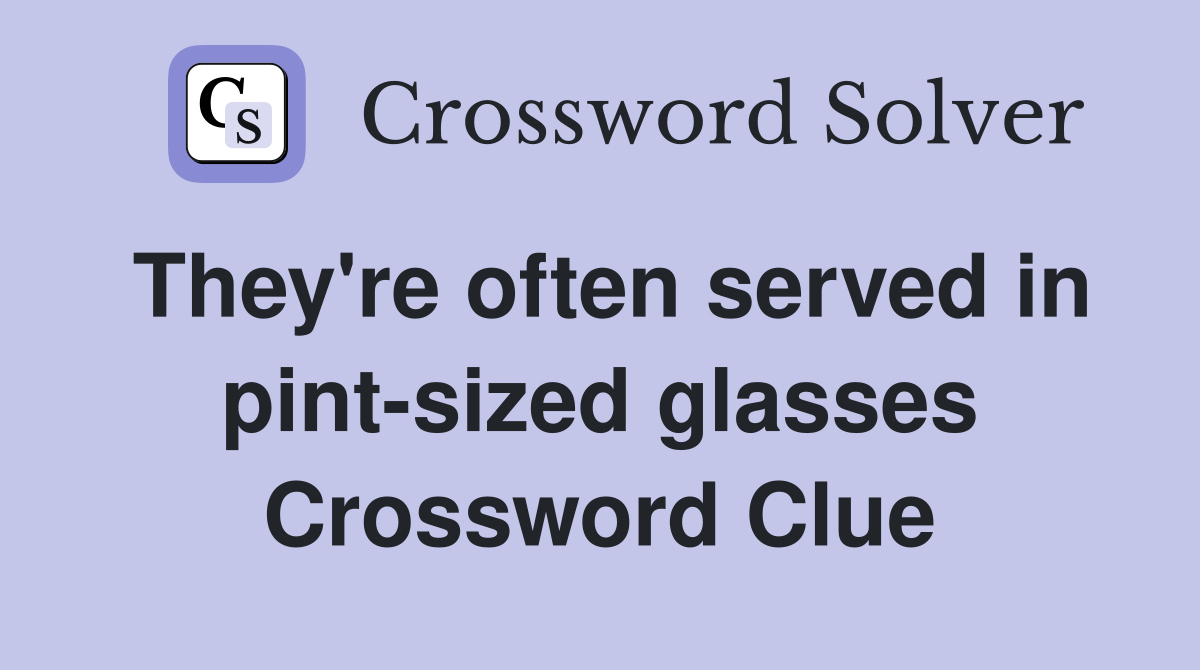 They're often served in pint-sized glasses Crossword Clue