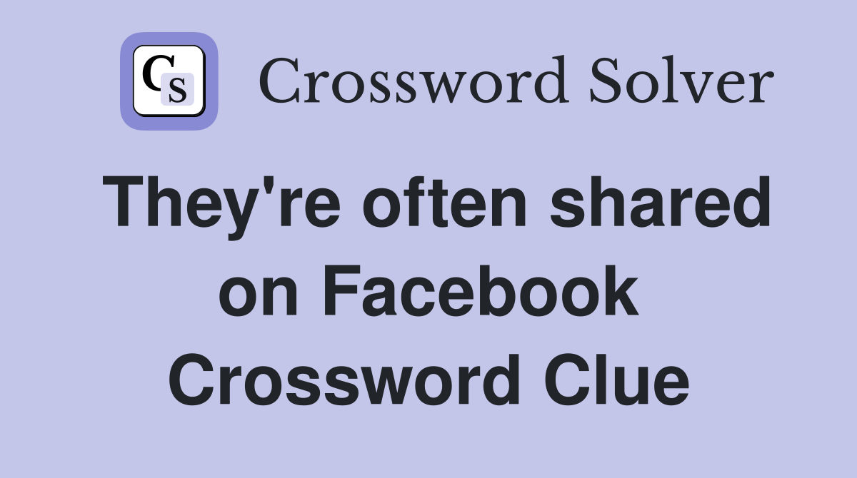 They're often shared on Facebook Crossword Clue