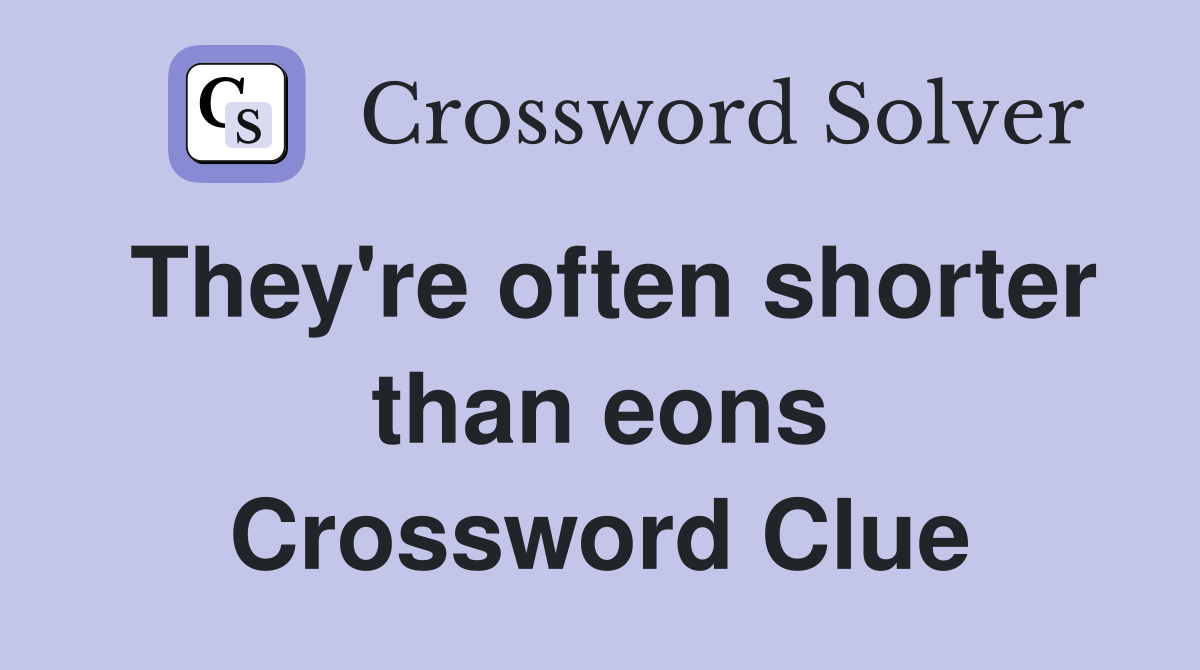 They're often shorter than eons Crossword Clue